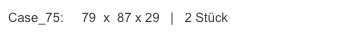 Case_75:     79  x  87 x 29   |   2 Stück